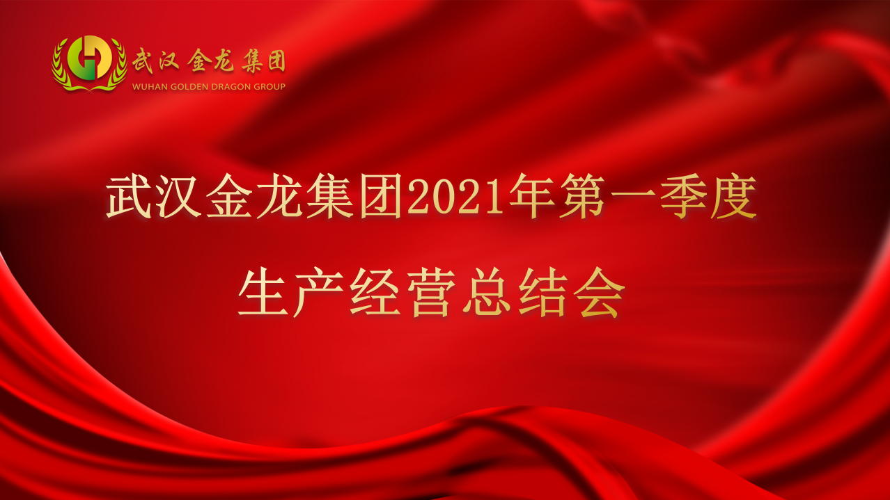 深耕產業(yè) 文化造魂┃武漢金龍集團2021年度第一季度生產經營總結會